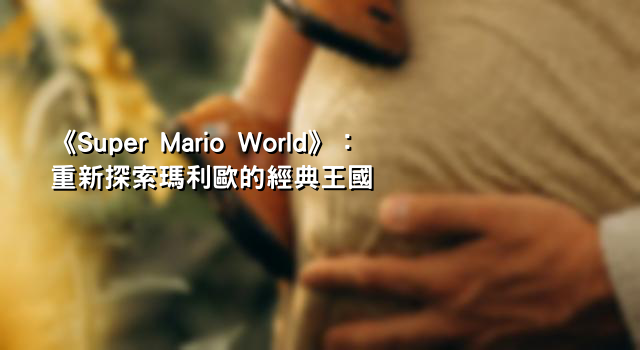 《Super Mario World》：重新探索瑪利歐的經典王國