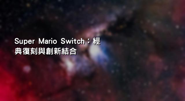 Super Mario Switch：經典復刻與創新結合