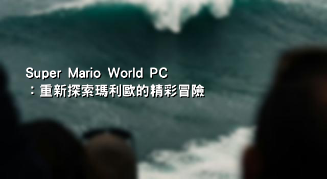 Super Mario World PC：重新探索瑪利歐的精彩冒險