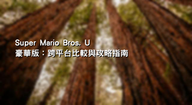 Super Mario Bros. U 豪華版：跨平台比較與攻略指南