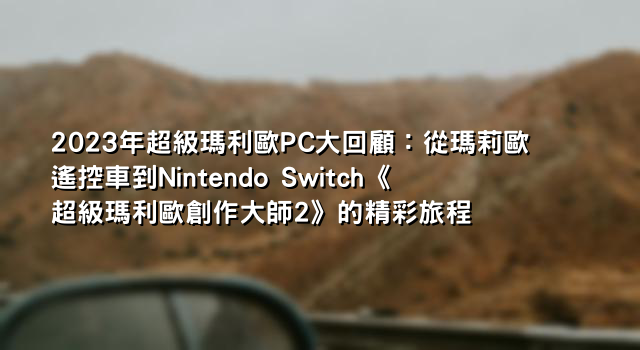 2023年超級瑪利歐PC大回顧：從瑪莉歐遙控車到Nintendo Switch《超級瑪利歐創作大師2》的精彩旅程