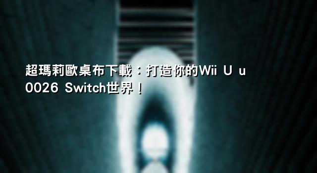 超瑪莉歐桌布下載：打造你的Wii U u0026 Switch世界！