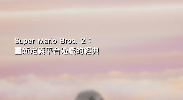 Super Mario Bros. 2：重新定義平台遊戲的經典