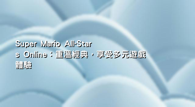 Super Mario All-Stars Online：重溫經典，享受多元遊戲體驗
