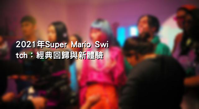 2021年Super Mario Switch：經典回歸與新體驗