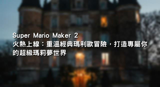 Super Mario Maker 2 火熱上線：重溫經典瑪利歐冒險，打造專屬你的超級瑪莉夢世界