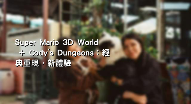 Super Mario 3D World + Cody's Dungeons：經典重現，新體驗