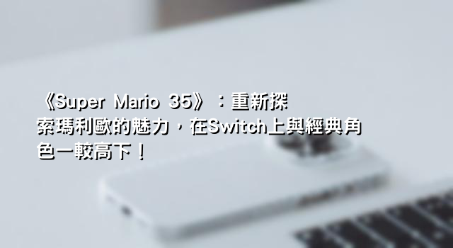 《Super Mario 35》：重新探索瑪利歐的魅力，在Switch上與經典角色一較高下！