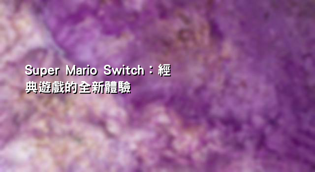 Super Mario Switch：經典遊戲的全新體驗