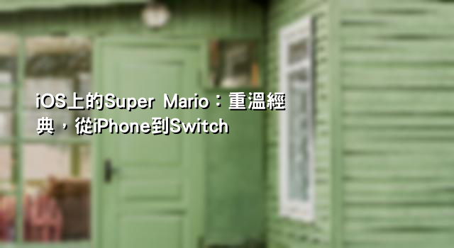 iOS上的Super Mario：重溫經典，從iPhone到Switch