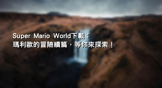 Super Mario World下載：瑪利歐的冒險續篇，等你來探索！