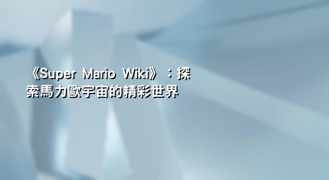 《Super Mario Wiki》：探索馬力歐宇宙的精彩世界