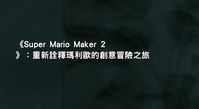 《Super Mario Maker 2》：重新詮釋瑪利歐的創意冒險之旅