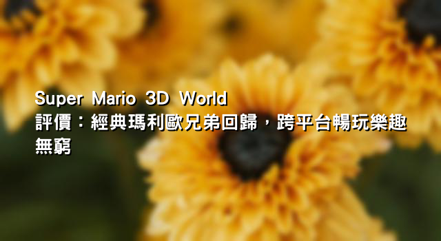 Super Mario 3D World評價：經典瑪利歐兄弟回歸，跨平台暢玩樂趣無窮