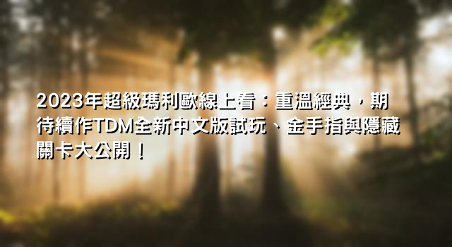 2023年超級瑪利歐線上看：重溫經典，期待續作TDM全新中文版試玩、金手指與隱藏關卡大公開！