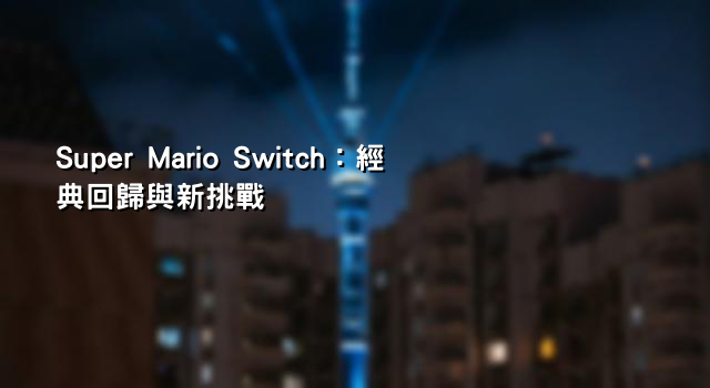Super Mario Switch：經典回歸與新挑戰