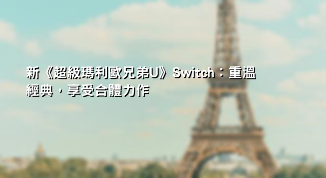 新《超級瑪利歐兄弟U》Switch：重溫經典，享受合體力作