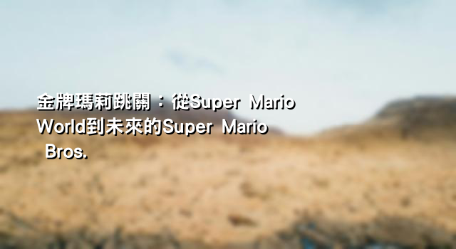 金牌瑪莉跳關：從Super Mario World到未來的Super Mario Bros.