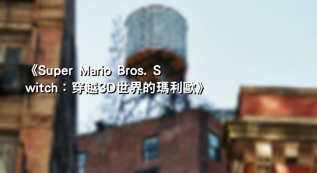 《Super Mario Bros. Switch：穿越3D世界的瑪利歐》