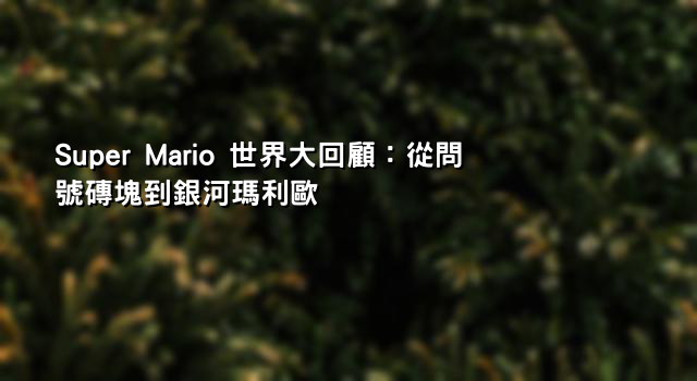 Super Mario 世界大回顧：從問號磚塊到銀河瑪利歐