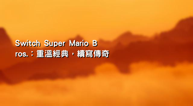 Switch Super Mario Bros.：重溫經典，續寫傳奇