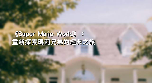 《Super Mario World》：重新探索瑪莉兄弟的經典之旅