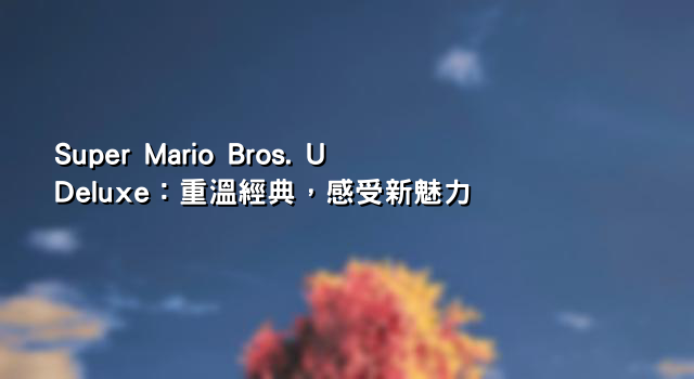 Super Mario Bros. U Deluxe：重溫經典，感受新魅力