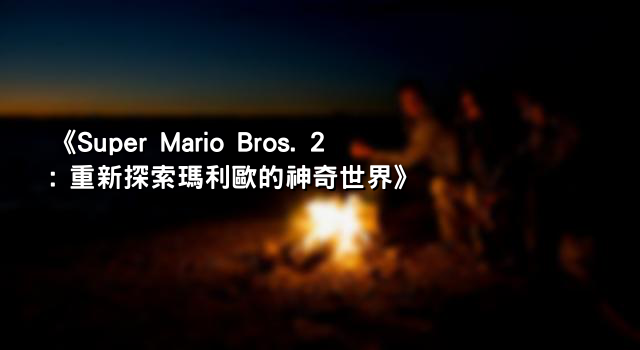 《Super Mario Bros. 2: 重新探索瑪利歐的神奇世界》