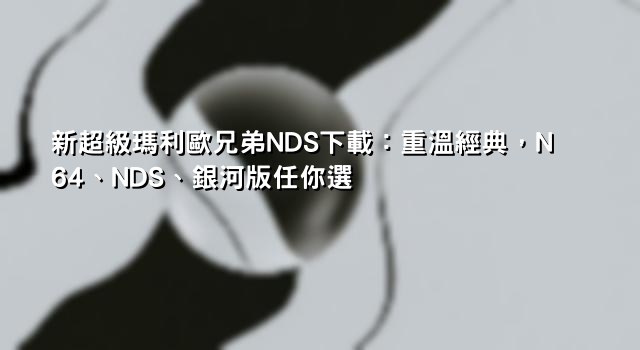 新超級瑪利歐兄弟NDS下載：重溫經典，N64、NDS、銀河版任你選