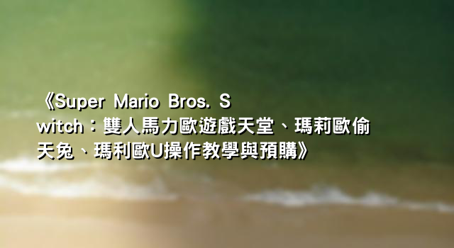 《Super Mario Bros. Switch：雙人馬力歐遊戲天堂、瑪莉歐偷天兔、瑪利歐U操作教學與預購》