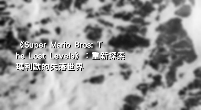 《Super Mario Bros: The Lost Levels》：重新探索瑪利歐的失落世界