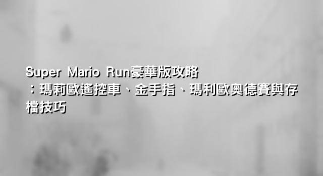Super Mario Run豪華版攻略：瑪莉歐遙控車、金手指、瑪利歐奧德賽與存檔技巧