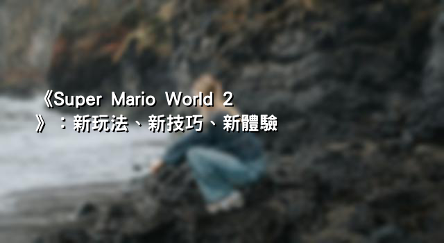 《Super Mario World 2》：新玩法、新技巧、新體驗