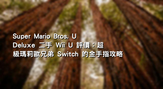 Super Mario Bros. U Deluxe 二手 Wii U 評價：超級瑪莉歐兄弟 Switch 的金手指攻略