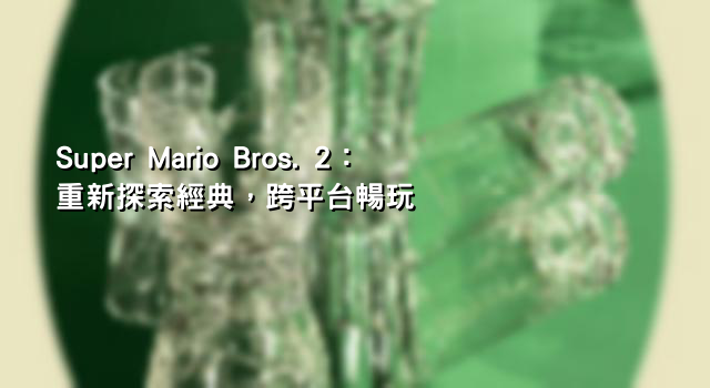 Super Mario Bros. 2：重新探索經典，跨平台暢玩