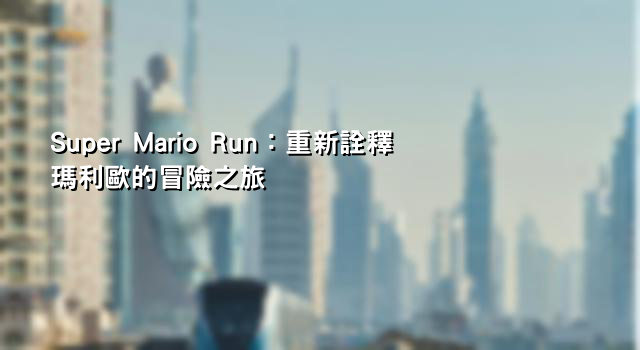Super Mario Run：重新詮釋瑪利歐的冒險之旅
