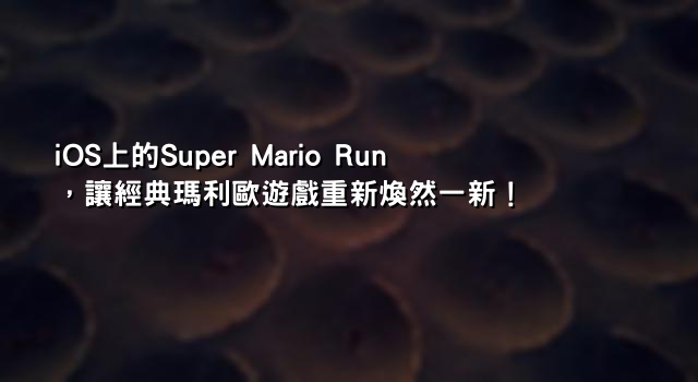 iOS上的Super Mario Run，讓經典瑪利歐遊戲重新煥然一新！