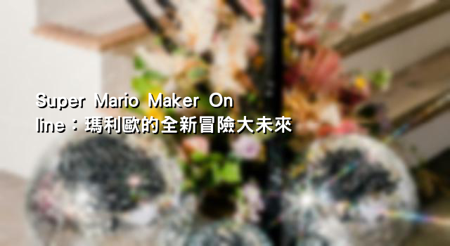 Super Mario Maker Online：瑪利歐的全新冒險大未來