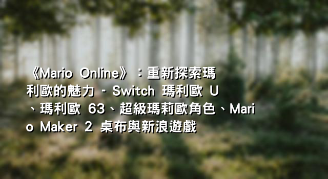 《Mario Online》：重新探索瑪利歐的魅力 - Switch 瑪利歐 U、瑪利歐 63、超級瑪莉歐角色、Mario Maker 2 桌布與新浪遊戲