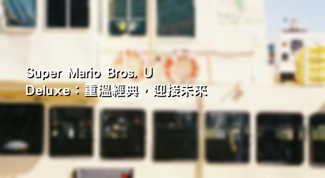 Super Mario Bros. U Deluxe：重溫經典，迎接未來