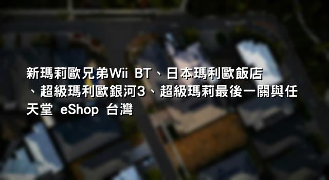 新瑪莉歐兄弟Wii BT、日本瑪利歐飯店、超級瑪利歐銀河3、超級瑪莉最後一關與任天堂 eShop 台灣