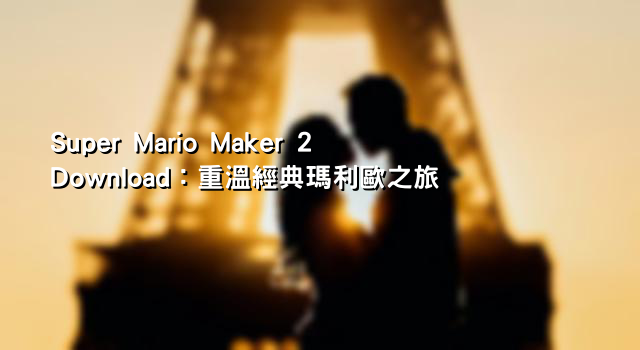 Super Mario Maker 2 Download：重溫經典瑪利歐之旅