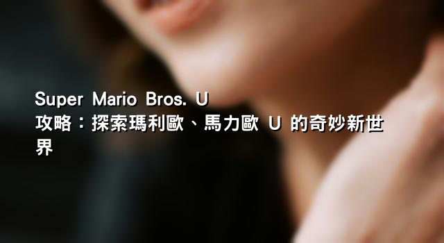 Super Mario Bros. U 攻略：探索瑪利歐、馬力歐 U 的奇妙新世界