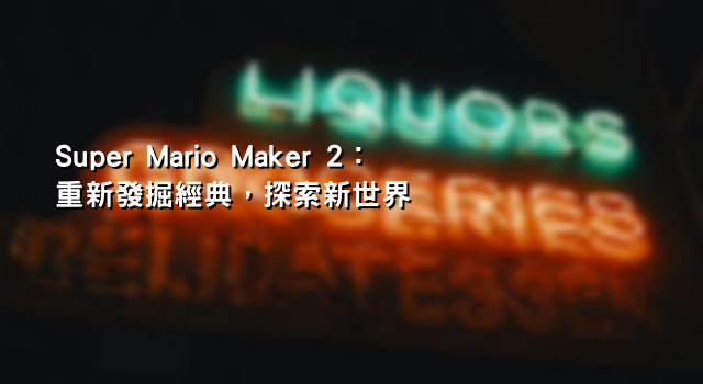 Super Mario Maker 2：重新發掘經典，探索新世界