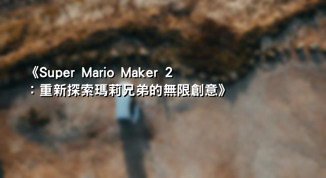 《Super Mario Maker 2：重新探索瑪莉兄弟的無限創意》
