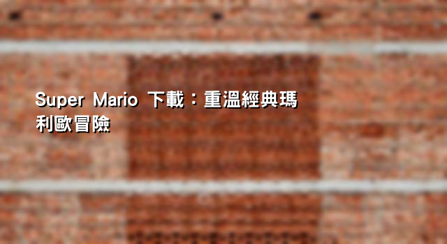 Super Mario 下載：重溫經典瑪利歐冒險