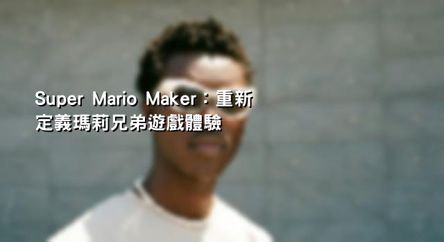 Super Mario Maker：重新定義瑪莉兄弟遊戲體驗