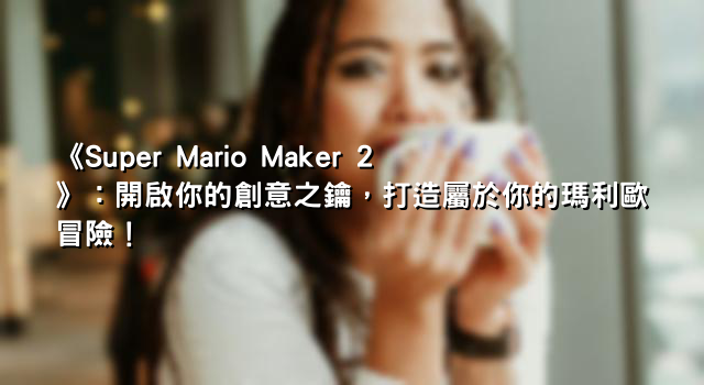 《Super Mario Maker 2》：開啟你的創意之鑰，打造屬於你的瑪利歐冒險！