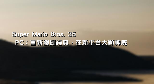 Super Mario Bros. 35 PC：重新發掘經典，在新平台大顯神威