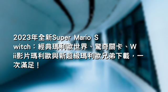 2023年全新Super Mario Switch：經典瑪利歐世界、驚奇關卡、Wii影片瑪利歐與新超級瑪利歐兄弟下載，一次滿足！